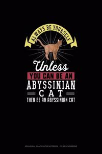 Always Be Yourself Unless You Can Be An Abyssinian Cat Then Be An Abyssinian Cat