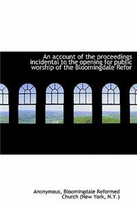 An Account of the Proceedings Incidental to the Opening for Public Worship of the Bloomingdale Refor