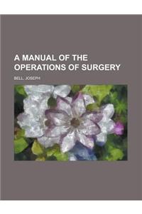 A Manual of the Operations of Surgery