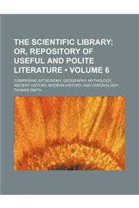 The Scientific Library (Volume 6); Or, Repository of Useful and Polite Literature. Comprising Astronomy, Geography, Mythology, Ancient History, Modern
