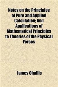 Notes on the Principles of Pure and Applied Calculation; And Applications of Mathematical Principles to Theories of the Physical Forces