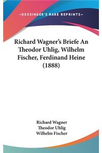 Richard Wagner's Briefe an Theodor Uhlig, Wilhelm Fischer, Ferdinand Heine (1888)