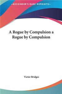 A Rogue by Compulsion a Rogue by Compulsion