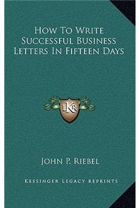 How To Write Successful Business Letters In Fifteen Days