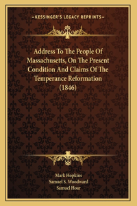 Address To The People Of Massachusetts, On The Present Condition And Claims Of The Temperance Reformation (1846)