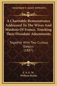 A Charitable Remonstrance Addressed To The Wives And Maidens Of France, Touching Their Dissolute Adornments
