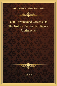 Our Thrones and Crowns Or The Golden Way to the Highest Attainments