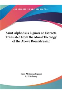 Saint Alphonsus Liguori or Extracts Translated from the Moral Theology of the Above Romish Saint