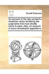 An account of the late wonderful American vision exhibiting the judgments that must shortly come to pass. Also, an account of some remarkable apparitions.