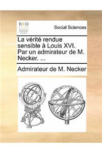 La Verite Rendue Sensible a Louis XVI. Par Un Admirateur de M. Necker. ...