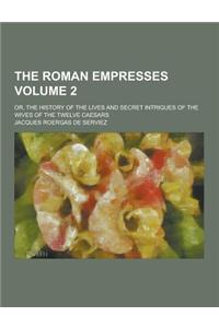 The Roman Empresses; Or, the History of the Lives and Secret Intrigues of the Wives of the Twelve Caesars Volume 2