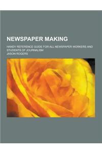 Newspaper Making; Handy Reference Guide for All Newspaper Workers and Students of Journalism