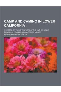 Camp and Camino in Lower California; A Record of the Adventures of the Author While Exploring Peninsular California, Mexico