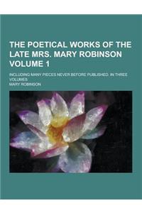 The Poetical Works of the Late Mrs. Mary Robinson; Including Many Pieces Never Before Published. in Three Volumes Volume 1