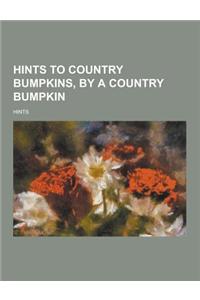 Hints to Country Bumpkins, by a Country Bumpkin