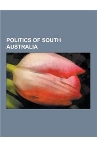 Politics of South Australia: Elections in South Australia, Government of South Australia, Political Parties in South Australia, South Australian Po