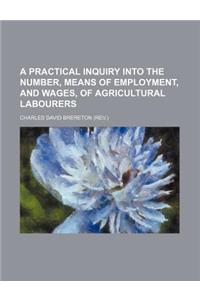 A Practical Inquiry Into the Number, Means of Employment, and Wages, of Agricultural Labourers