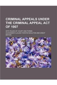 Criminal Appeals Under the Criminal Appeal Act of 1907; With Rules of Court and Forms