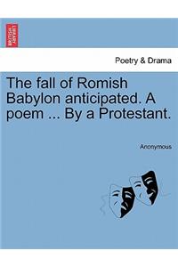 Fall of Romish Babylon Anticipated. a Poem ... by a Protestant.