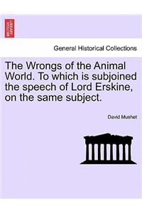 Wrongs of the Animal World. to Which Is Subjoined the Speech of Lord Erskine, on the Same Subject.