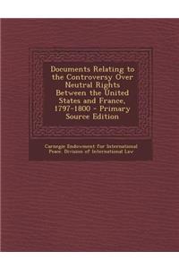 Documents Relating to the Controversy Over Neutral Rights Between the United States and France, 1797-1800