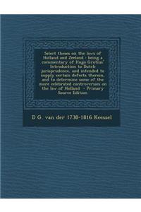 Select Theses on the Laws of Holland and Zeeland: Being a Commentary of Hugo Grotius' Introduction to Dutch Jurisprudence, and Intended to Supply Cert