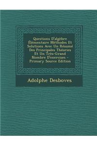 Questions D'Algebre Elementaire Methodes Et Solutions Avec Un Resume Des Principales Theories Et Un Tres-Grand Nombre D'Exercises