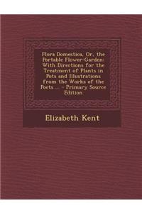 Flora Domestica, Or, the Portable Flower-Garden: With Directions for the Treatment of Plants in Pots and Illustrations from the Works of the Poets ...