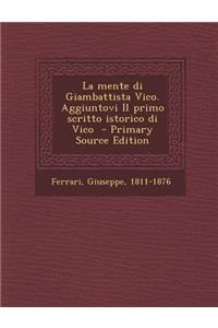 La Mente Di Giambattista Vico. Aggiuntovi Il Primo Scritto Istorico Di Vico