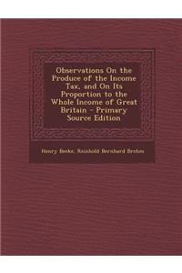 Observations on the Produce of the Income Tax, and on Its Proportion to the Whole Income of Great Britain