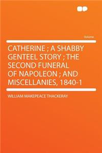Catherine; A Shabby Genteel Story; The Second Funeral of Napoleon; And Miscellanies, 1840-1