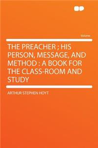The Preacher; His Person, Message, and Method