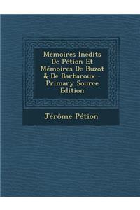 Memoires Inedits de Petion Et Memoires de Buzot & de Barbaroux - Primary Source Edition