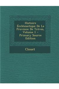Histoire Ecclesiastique de La Province de Treves, Volume 1 - Primary Source Edition