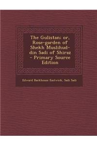 The Gulistan; Or, Rose-Garden of Shekh Muslihud-Din Sadi of Shiraz - Primary Source Edition