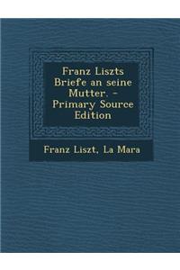 Franz Liszts Briefe an Seine Mutter. - Primary Source Edition