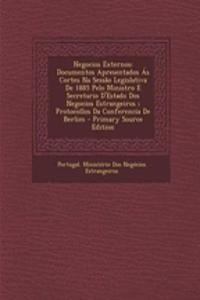 Negocios Externos: Documentos Apresentados as Cortes Na Sessao Legislativa de 1885 Pelo Ministro E Secretario D'Estado DOS Negocios Estrangeiros; Protocollos Da Conferencia de Berlim - Primary Source Edition