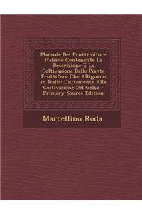 Manuale del Frutticoltore Italiano Contenente La Descrizione E La Coltivazione Delle Piante Fruttifere Che Allignano in Italia