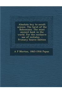 Absolute Key to Occult Science. the Tarot of the Bohemians. the Most Ancient Book in the World. for the Exclusive Use of Initiates - Primary Source Ed
