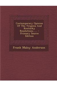 Contemporary Opinion of the Virginia and Kentucky Resolutions...... - Primary Source Edition