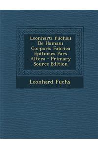 Leonharti Fuchsii de Humani Corporis Fabrica Epitomes Pars Altera - Primary Source Edition