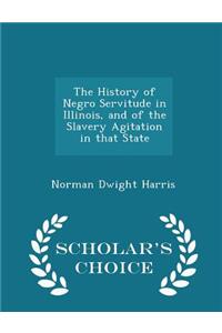 The History of Negro Servitude in Illinois, and of the Slavery Agitation in That State - Scholar's Choice Edition