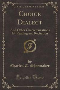 Choice Dialect: And Other Characterizations for Reading and Recitation (Classic Reprint)