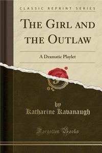 The Girl and the Outlaw: A Dramatic Playlet (Classic Reprint)