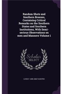 Random Shots and Southern Breezes, Containing Critical Remarks on the Southern States and Southern Institutions, With Semi-serious Observations on men and Manners Volume 1