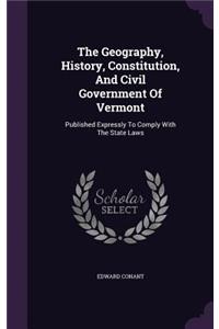 The Geography, History, Constitution, And Civil Government Of Vermont