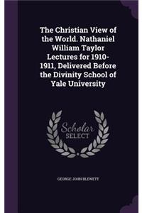 Christian View of the World. Nathaniel William Taylor Lectures for 1910-1911, Delivered Before the Divinity School of Yale University