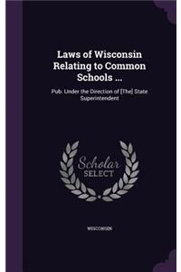 Laws of Wisconsin Relating to Common Schools ...