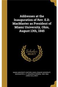 Addresses at the Inauguration of Rev. E.D. MacMaster as President of Miami University, Ohio, August 13th, 1845