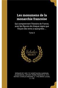 Les Monumens de La Monarchie Franc Oise: Qui Comprennent L'Histoire de France, Avec Les Figures de Chaque Regne Que L'Injure Des Tems a Epargne Es ...; Tome 3